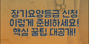 장기요양등급신청, 이렇게 준비하세요!