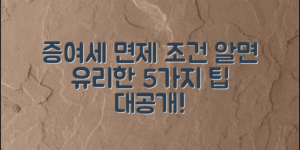 증여세 면제 조건, 알면 유리한 5가지 팁