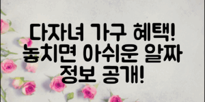 다자녀 가구, 놓치기 쉬운 혜택은 무엇일까요?