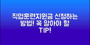 직업훈련지원금 신청 방법 및 꼭 알아야 할 팁