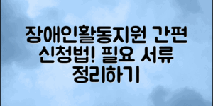 장애인활동지원신청 절차와 필요한 서류를 쉽게 이해할 수 있는 방법을 소개합니다.