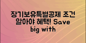 장기보유특별공제조건, 알면 유리한 혜택!