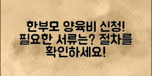 한부모 가정, 양육비 신청의 모든 것: 필요한 서류와 절차는?