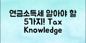 연금소득세과세기준, 꼭 알아야 할 5가지!