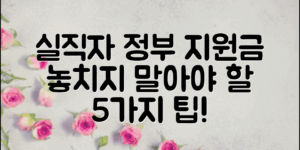 실직자 정부 지원금, 꼭 알아야 할 5가지 팁!