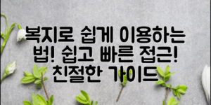 복지로 사이트 이용 방법, 이렇게 하면 쉽고 빠르게 접근할 수 있어요!