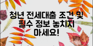 청년전세자금대출조건, 알아야 할 필수 정보!