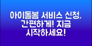 아이돌봄서비스신청, 간편하게 시작해보세요!