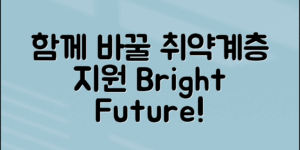 취약계층지원정책, 우리가 함께 바꿀 미래