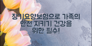 장기요양보험혜택을 통해 가족의 안전과 건강을 지키는 방법을 알아보세요.