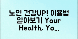 노인 건강 증진 서비스, 이렇게 활용하세요!