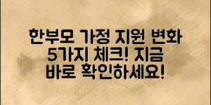 한부모가정지원정책, 알아야 할 5가지 최근 변화