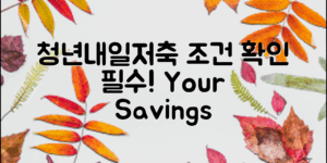 청년내일저축계좌 조건, 당신이 알아야 할 필수 정보!