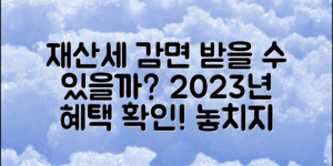 2023 재산세감면대상, 당신도 받을 수 있을까?