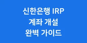 신한은행 IRP 계좌 개설, 어렵지 않아요!