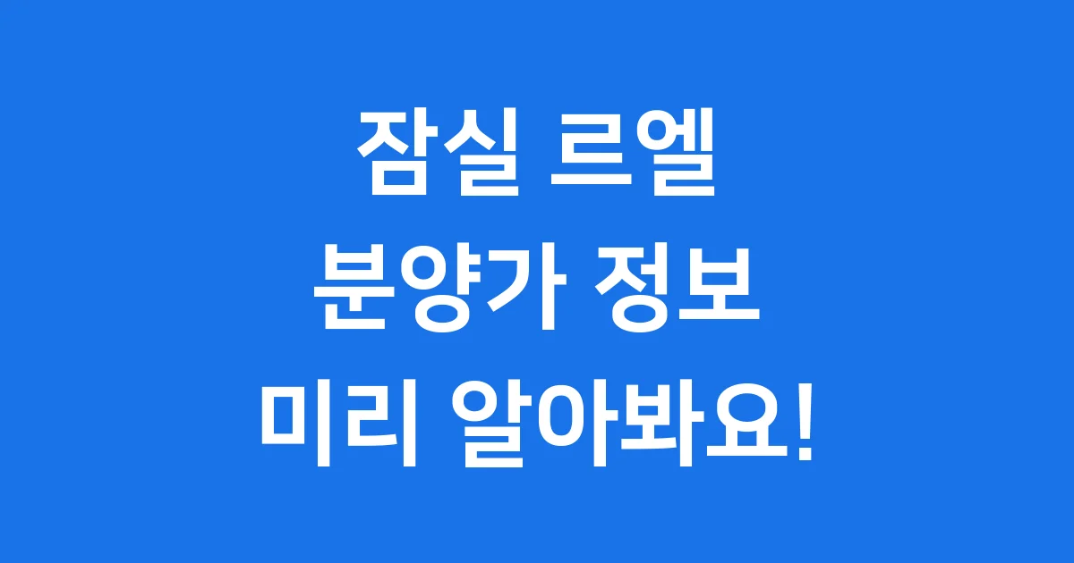 잠실 르엘 분양가 2025년 최신 정보 알아보기