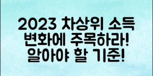 2023년 차상위계층기준소득, 알아야 할 변화!