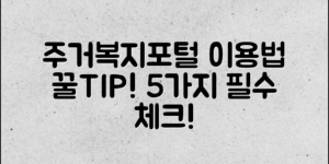주거복지포털 이용법, 꼭 알아야 할 5가지!