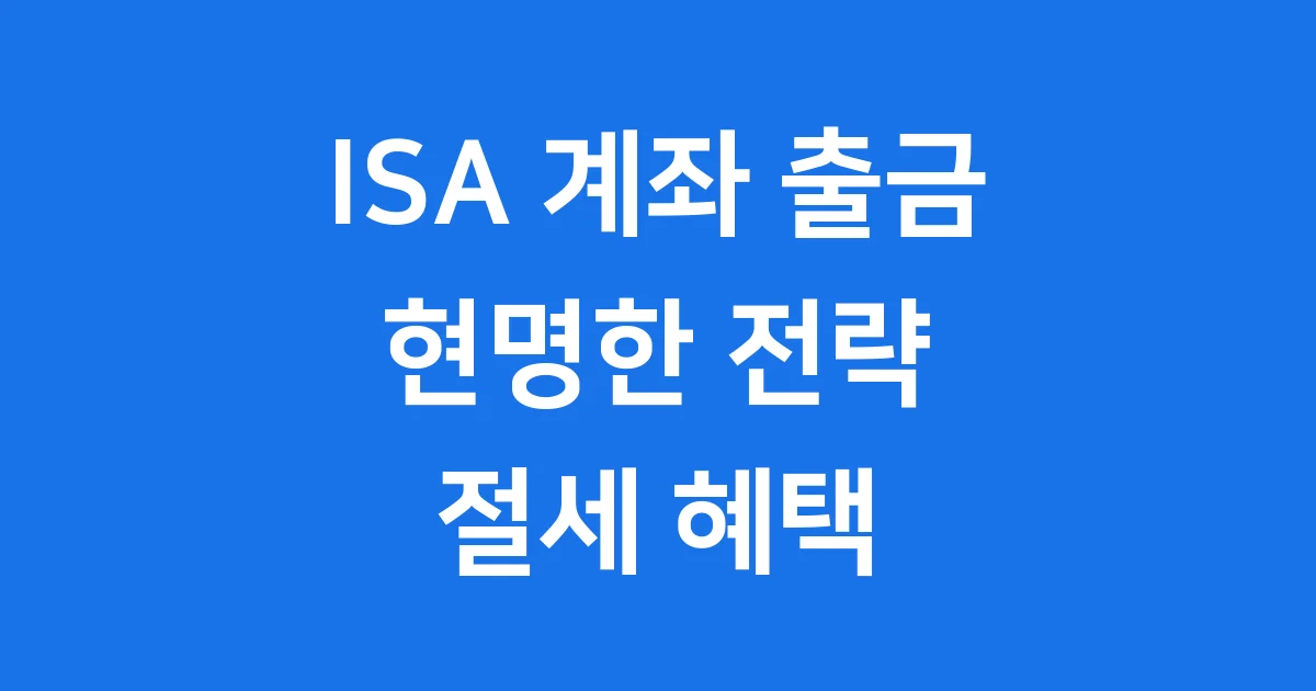 ISA 계좌 출금 방법 2025년 현명한 전략