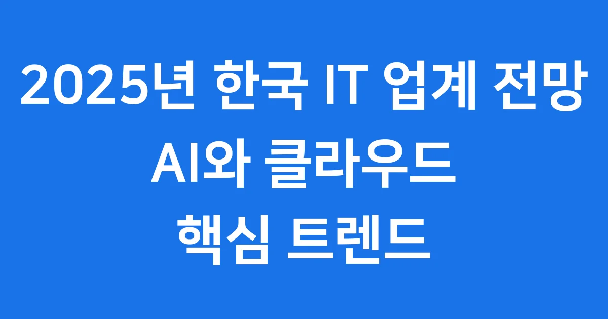 다 이루어질지니 2025년 한국 IT 업계 전망 AI 클라우드 핵심