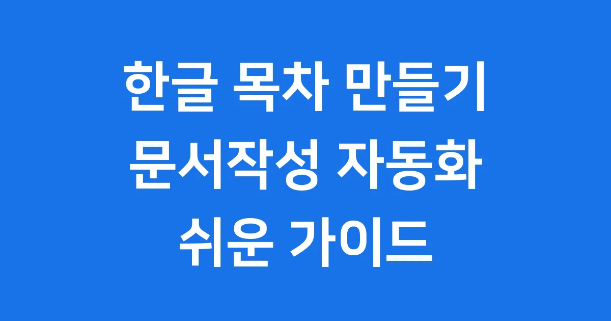 한글 목차 만들기 문서작성 자동화 쉬운 방법