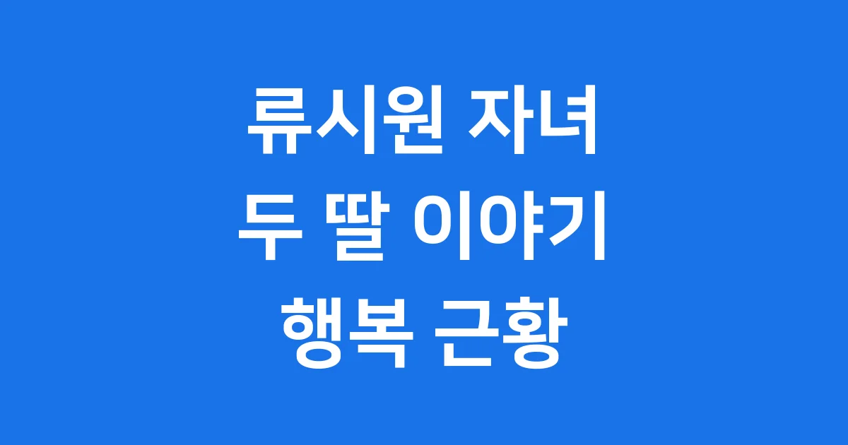 류시원 자녀 근황 19살 연하 아내와 두 딸 이야기