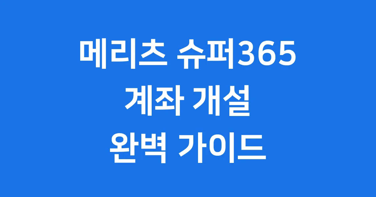 메리츠 슈퍼365 계좌 개설 방법 이자 혜택